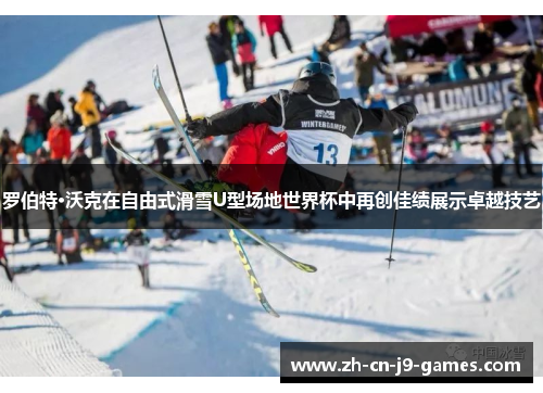 罗伯特·沃克在自由式滑雪U型场地世界杯中再创佳绩展示卓越技艺