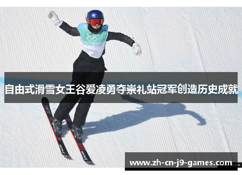 自由式滑雪女王谷爱凌勇夺崇礼站冠军创造历史成就