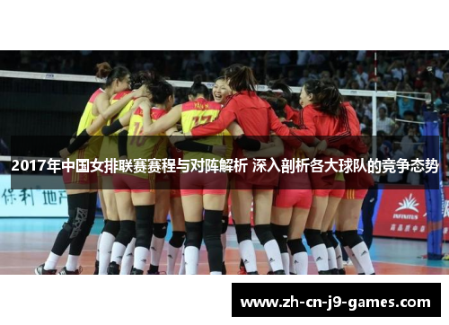 2017年中国女排联赛赛程与对阵解析 深入剖析各大球队的竞争态势 2017年中国女排联赛赛程与对阵解析 深入剖析各大球队的竞争态势