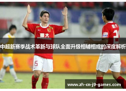 中超新赛季战术革新与球队全面升级相辅相成的深度解析
