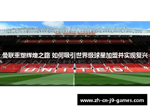 曼联重塑辉煌之路 如何吸引世界级球星加盟并实现复兴 曼联重塑辉煌之路 如何吸引世界级球星加盟并实现复兴