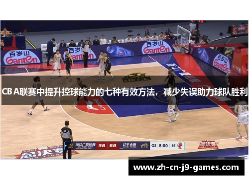 CBA联赛中提升控球能力的七种有效方法,减少失误助力球队胜利 CBA联赛中提升控球能力的七种有效方法,减少失误助力球队胜利