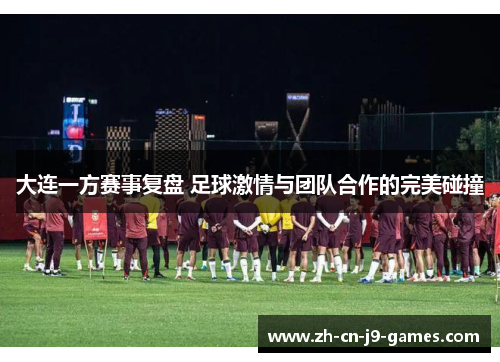 大连一方赛事复盘 足球激情与团队合作的完美碰撞