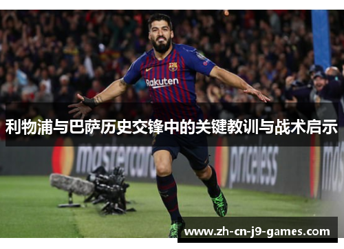 利物浦与巴萨历史交锋中的关键教训与战术启示 利物浦与巴萨历史交锋中的关键教训与战术启示