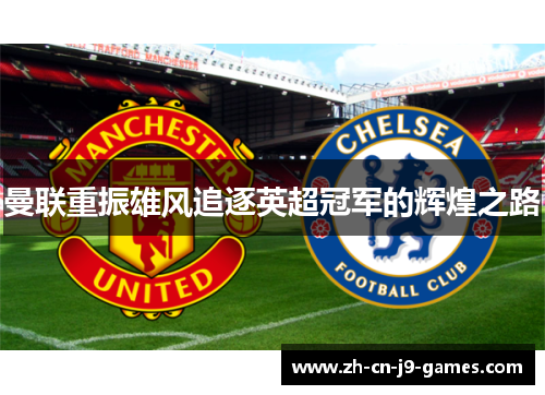 曼联重振雄风追逐英超冠军的辉煌之路 曼联重振雄风追逐英超冠军的辉煌之路