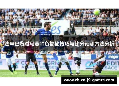 法甲巴黎对马赛胜负揭秘技巧与比分预测方法分析 法甲巴黎对马赛胜负揭秘技巧与比分预测方法分析