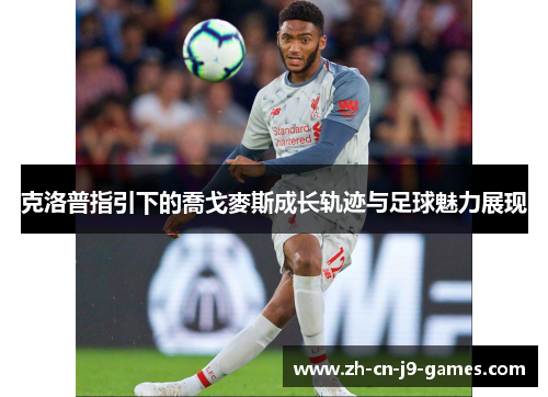 克洛普指引下的喬戈麥斯成长轨迹与足球魅力展现 克洛普指引下的喬戈麥斯成长轨迹与足球魅力展现