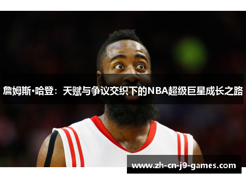 詹姆斯·哈登:天赋与争议交织下的NBA超级巨星成长之路 詹姆斯·哈登:天赋与争议交织下的NBA超级巨星成长之路