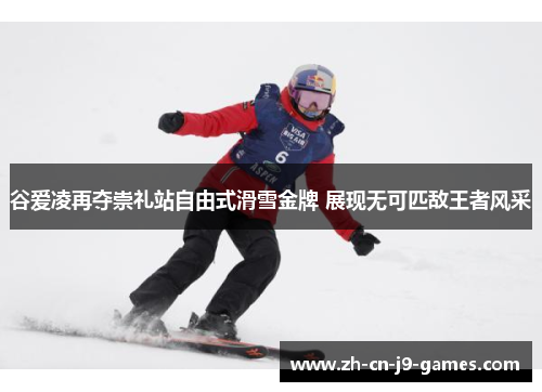 谷爱凌再夺崇礼站自由式滑雪金牌 展现无可匹敌王者风采 谷爱凌再夺崇礼站自由式滑雪金牌 展现无可匹敌王者风采