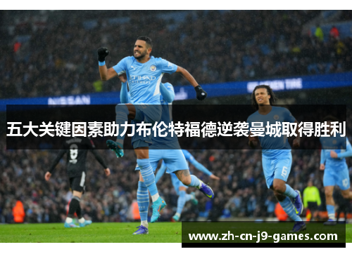 五大关键因素助力布伦特福德逆袭曼城取得胜利 五大关键因素助力布伦特福德逆袭曼城取得胜利