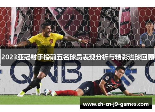 2023亚冠射手榜前五名球员表现分析与精彩进球回顾 2023亚冠射手榜前五名球员表现分析与精彩进球回顾