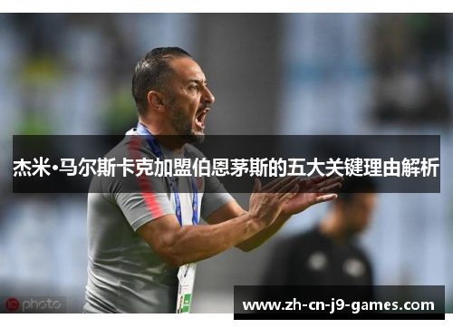 杰米·马尔斯卡克加盟伯恩茅斯的五大关键理由解析 杰米·马尔斯卡克加盟伯恩茅斯的五大关键理由解析
