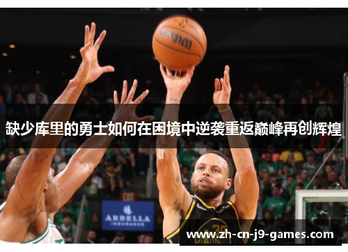 缺少库里的勇士如何在困境中逆袭重返巅峰再创辉煌 缺少库里的勇士如何在困境中逆袭重返巅峰再创辉煌