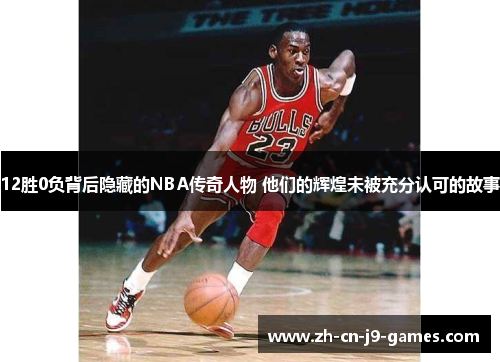 12胜0负背后隐藏的NBA传奇人物 他们的辉煌未被充分认可的故事 12胜0负背后隐藏的NBA传奇人物 他们的辉煌未被充分认可的故事