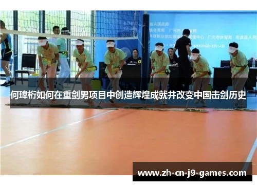 何瑋桁如何在重剑男项目中创造辉煌成就并改变中国击剑历史 何瑋桁如何在重剑男项目中创造辉煌成就并改变中国击剑历史