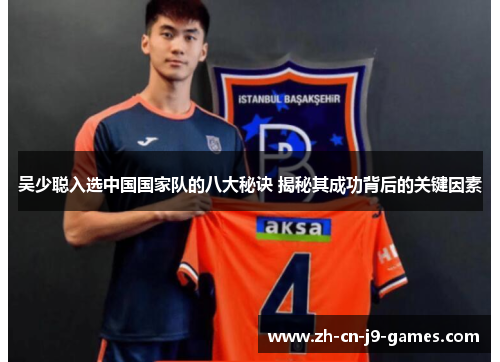 吴少聪入选中国国家队的八大秘诀 揭秘其成功背后的关键因素 吴少聪入选中国国家队的八大秘诀 揭秘其成功背后的关键因素