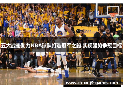 五大战略助力NBA球队打造冠军之路 实现强势争冠目标 五大战略助力NBA球队打造冠军之路 实现强势争冠目标