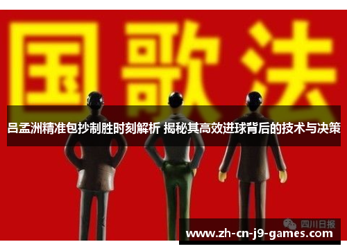 吕孟洲精准包抄制胜时刻解析 揭秘其高效进球背后的技术与决策 吕孟洲精准包抄制胜时刻解析 揭秘其高效进球背后的技术与决策