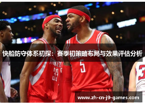 快船防守体系初探:赛季初策略布局与效果评估分析 快船防守体系初探:赛季初策略布局与效果评估分析