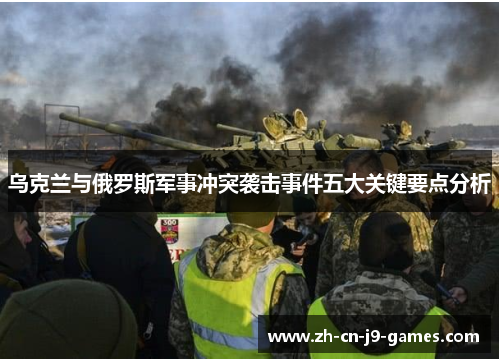 乌克兰与俄罗斯军事冲突袭击事件五大关键要点分析 乌克兰与俄罗斯军事冲突袭击事件五大关键要点分析