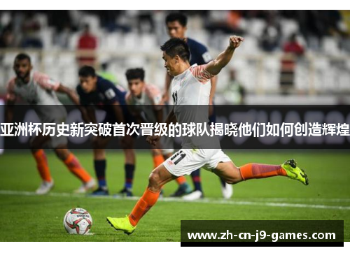 亚洲杯历史新突破首次晋级的球队揭晓他们如何创造辉煌 亚洲杯历史新突破首次晋级的球队揭晓他们如何创造辉煌