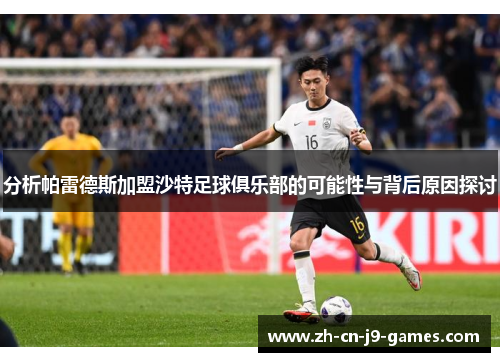 分析帕雷德斯加盟沙特足球俱乐部的可能性与背后原因探讨 分析帕雷德斯加盟沙特足球俱乐部的可能性与背后原因探讨