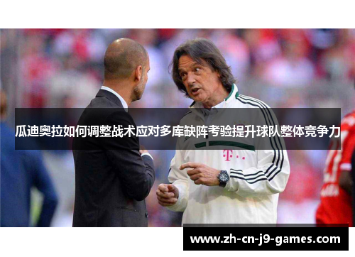 瓜迪奥拉如何调整战术应对多库缺阵考验提升球队整体竞争力 瓜迪奥拉如何调整战术应对多库缺阵考验提升球队整体竞争力