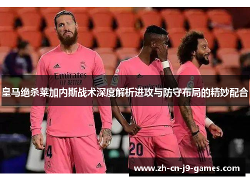 皇马绝杀莱加内斯战术深度解析进攻与防守布局的精妙配合 皇马绝杀莱加内斯战术深度解析进攻与防守布局的精妙配合