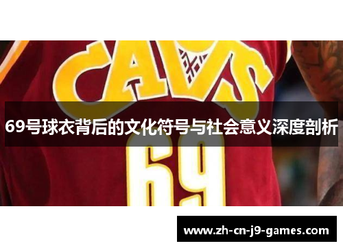 69号球衣背后的文化符号与社会意义深度剖析 69号球衣背后的文化符号与社会意义深度剖析