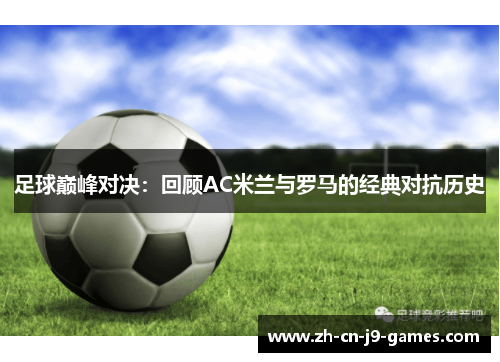 足球巅峰对决:回顾AC米兰与罗马的经典对抗历史 足球巅峰对决:回顾AC米兰与罗马的经典对抗历史
