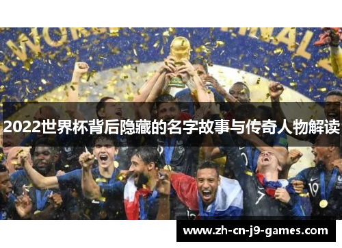 2022世界杯背后隐藏的名字故事与传奇人物解读