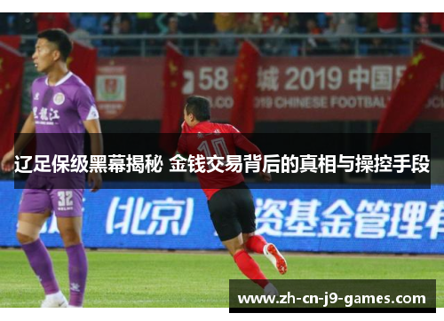 辽足保级黑幕揭秘 金钱交易背后的真相与操控手段 辽足保级黑幕揭秘 金钱交易背后的真相与操控手段