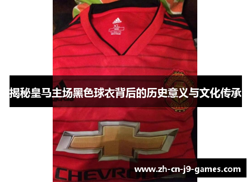 揭秘皇马主场黑色球衣背后的历史意义与文化传承 揭秘皇马主场黑色球衣背后的历史意义与文化传承