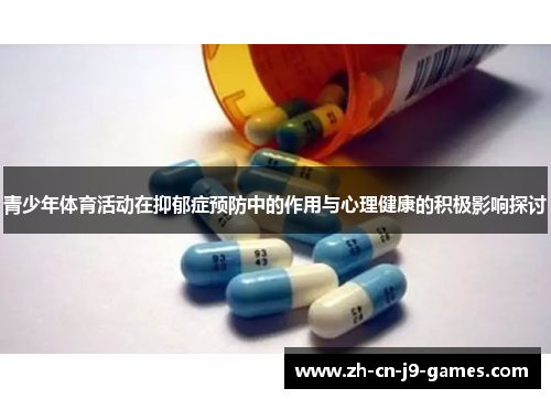 青少年体育活动在抑郁症预防中的作用与心理健康的积极影响探讨 青少年体育活动在抑郁症预防中的作用与心理健康的积极影响探讨