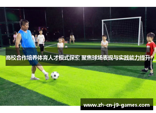 高校合作培养体育人才模式探索 聚焦球场表现与实践能力提升 高校合作培养体育人才模式探索 聚焦球场表现与实践能力提升