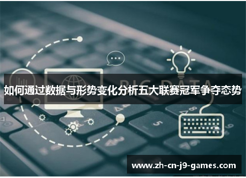 如何通过数据与形势变化分析五大联赛冠军争夺态势 如何通过数据与形势变化分析五大联赛冠军争夺态势