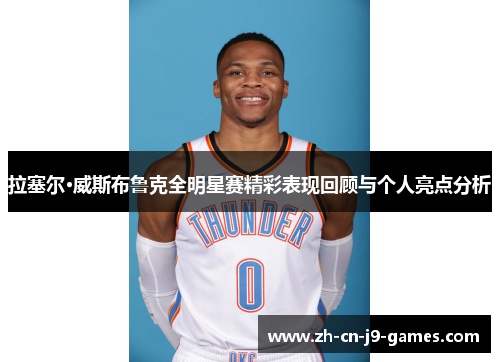 拉塞尔·威斯布鲁克全明星赛精彩表现回顾与个人亮点分析 拉塞尔·威斯布鲁克全明星赛精彩表现回顾与个人亮点分析