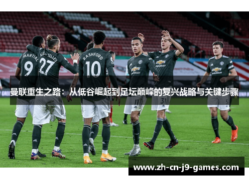 曼联重生之路:从低谷崛起到足坛巅峰的复兴战略与关键步骤 曼联重生之路:从低谷崛起到足坛巅峰的复兴战略与关键步骤