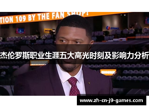 杰伦罗斯职业生涯五大高光时刻及影响力分析 杰伦罗斯职业生涯五大高光时刻及影响力分析