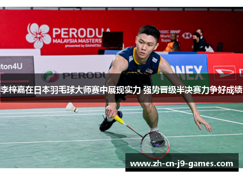 李梓嘉在日本羽毛球大师赛中展现实力 强势晋级半决赛力争好成绩 李梓嘉在日本羽毛球大师赛中展现实力 强势晋级半决赛力争好成绩
