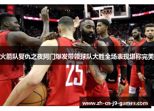 火箭队复仇之夜阿门爆发带领球队大胜全场表现堪称完美