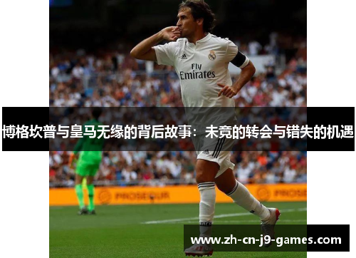 博格坎普与皇马无缘的背后故事：未竟的转会与错失的机遇