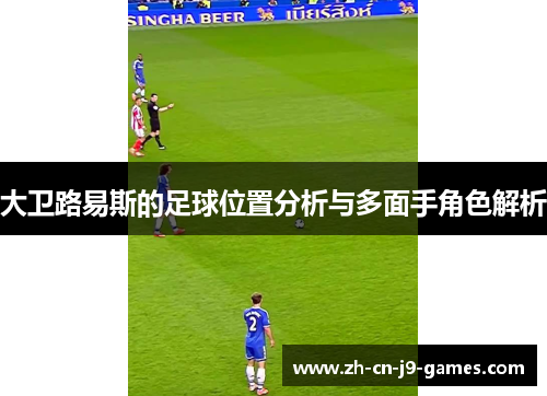 大卫路易斯的足球位置分析与多面手角色解析