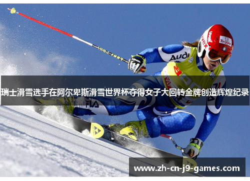 瑞士滑雪选手在阿尔卑斯滑雪世界杯夺得女子大回转金牌创造辉煌纪录