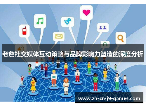 老詹社交媒体互动策略与品牌影响力塑造的深度分析 老詹社交媒体互动策略与品牌影响力塑造的深度分析
