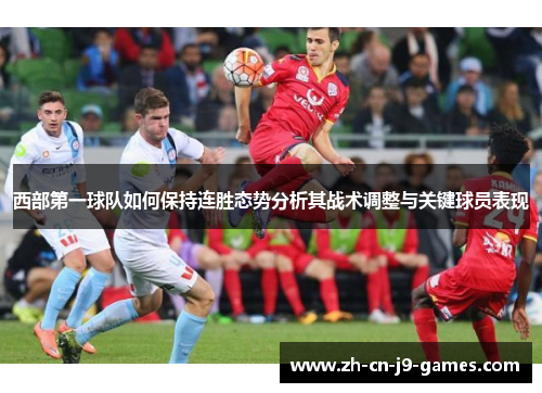 西部第一球队如何保持连胜态势分析其战术调整与关键球员表现