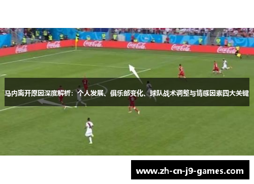 马内离开原因深度解析:个人发展、俱乐部变化、球队战术调整与情感因素四大关键 马内离开原因深度解析:个人发展、俱乐部变化、球队战术调整与情感因素四大关键