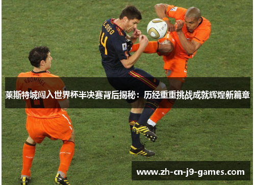 莱斯特城闯入世界杯半决赛背后揭秘：历经重重挑战成就辉煌新篇章