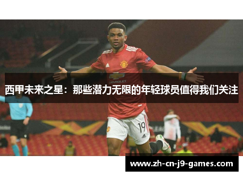 西甲未来之星:那些潜力无限的年轻球员值得我们关注 西甲未来之星:那些潜力无限的年轻球员值得我们关注