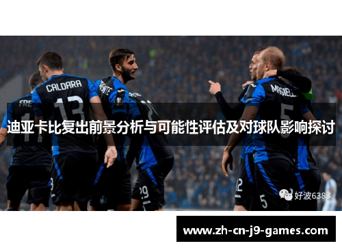 迪亚卡比复出前景分析与可能性评估及对球队影响探讨